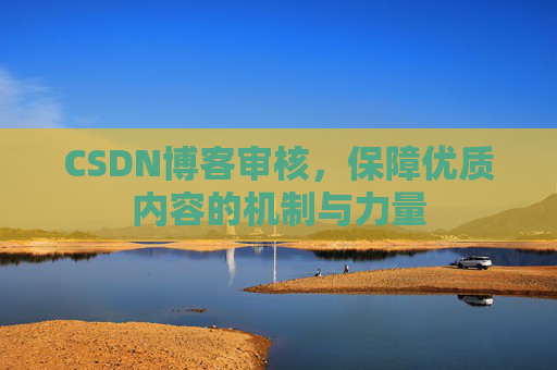 CSDN博客审核，保障优质内容的机制与力量